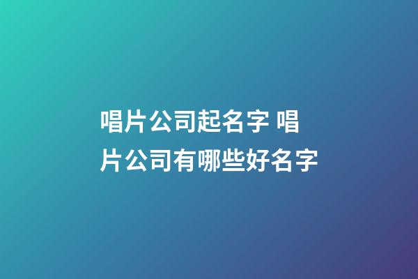 唱片公司起名字 唱片公司有哪些好名字-第1张-公司起名-玄机派